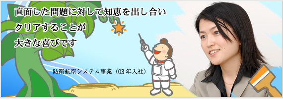直面した問題に対して知恵を出し合いクリアすることが大きな喜びです 防衛航空システム事業(03年入社)