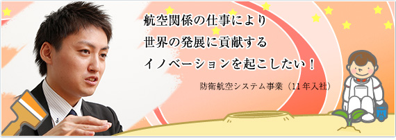 まだまだ勉強中ですが少しずつプロとしての自覚が出てきた気がします 防衛航空システム事業(07年入社)